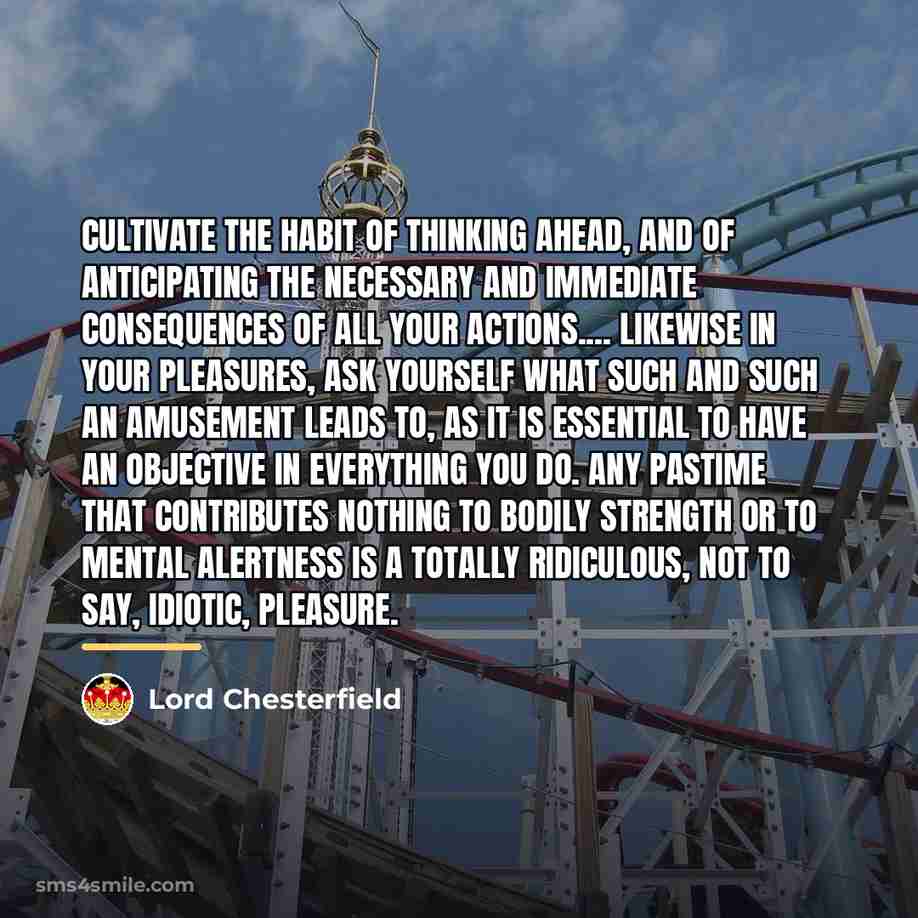 “Cultivate the habit of thinking ahead, and of anticipating the…” quote by Lord Chesterfield