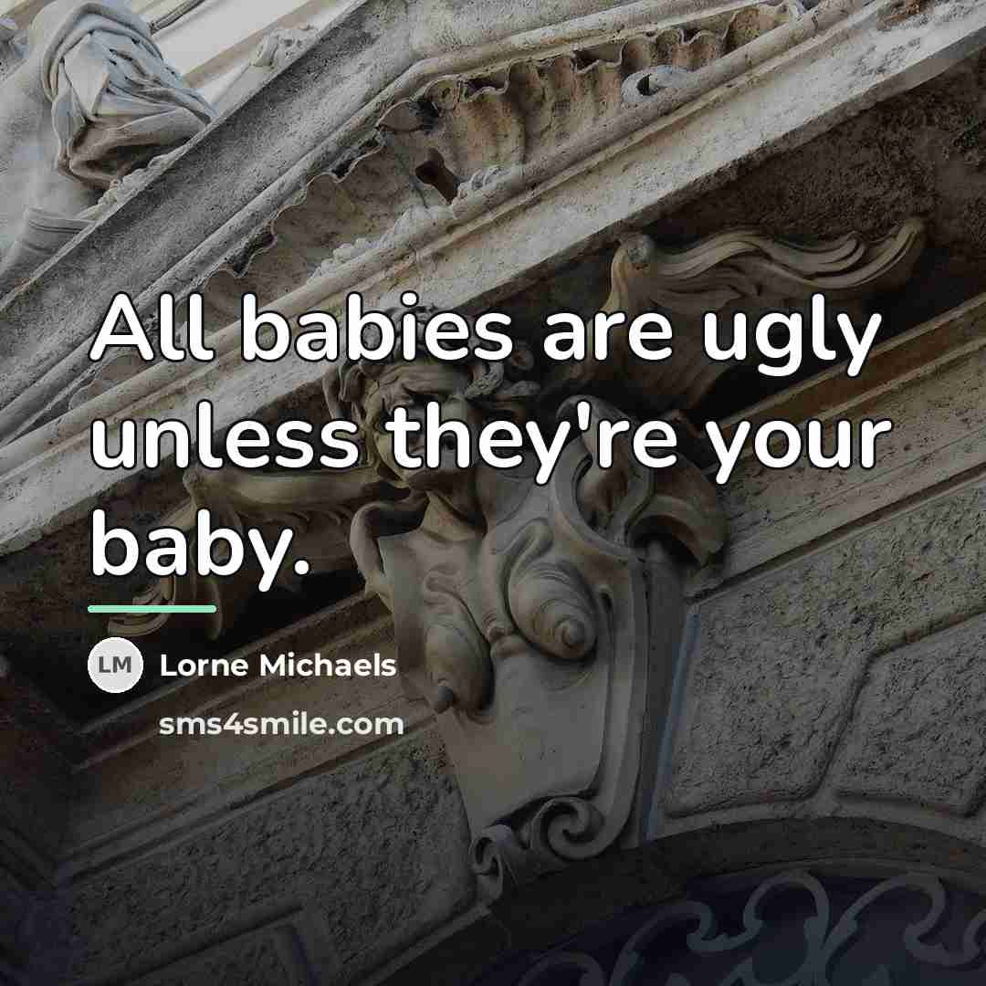 “All babies are ugly unless they're your baby.…” quote by Lorne Michaels