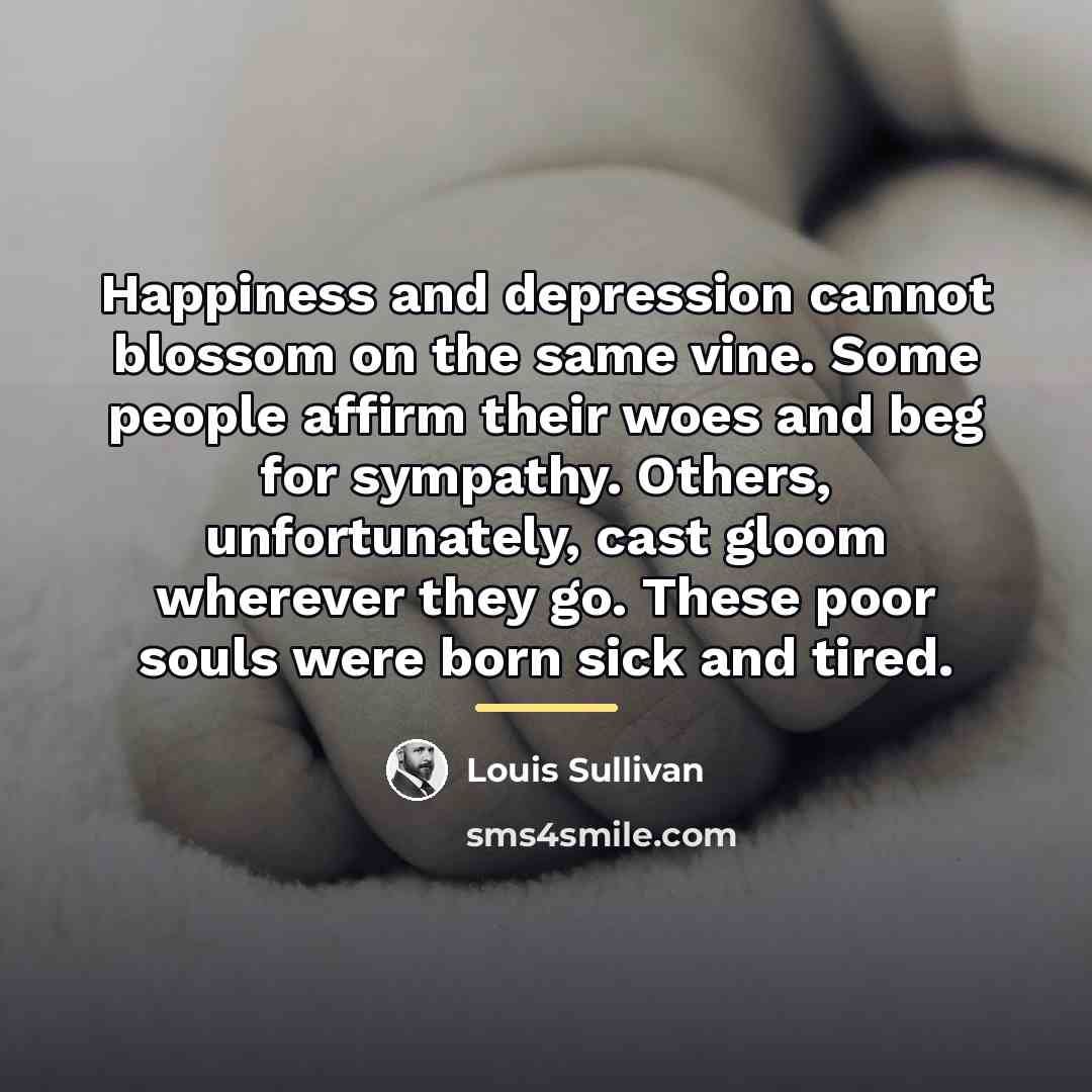 “Happiness and depression cannot blossom on the same vine. Some…” quote by Louis Sullivan