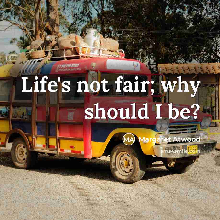 “Life's not fair; why should I be?…” quote by Margaret Atwood