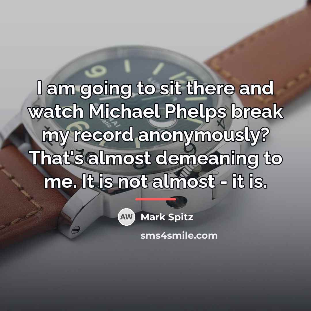 “I am going to sit there and watch Michael Phelps…” quote by Mark Spitz