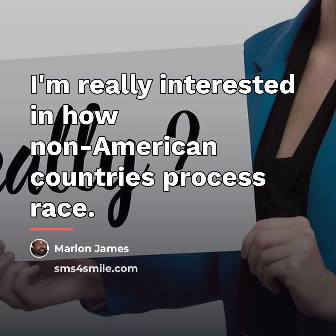 “I'm really interested in how non-American countries process race.…” quote by Marlon James