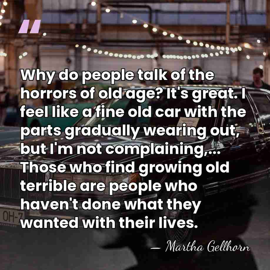 Why do people talk of the horrors of old age? It's great.&hellip; - Martha Gellhorn
