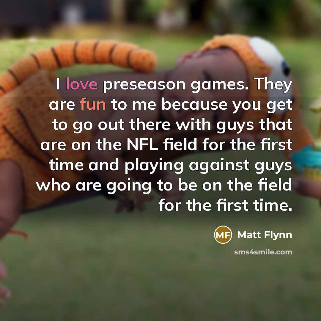 “I love preseason games. They are fun to me because…” quote by Matt Flynn