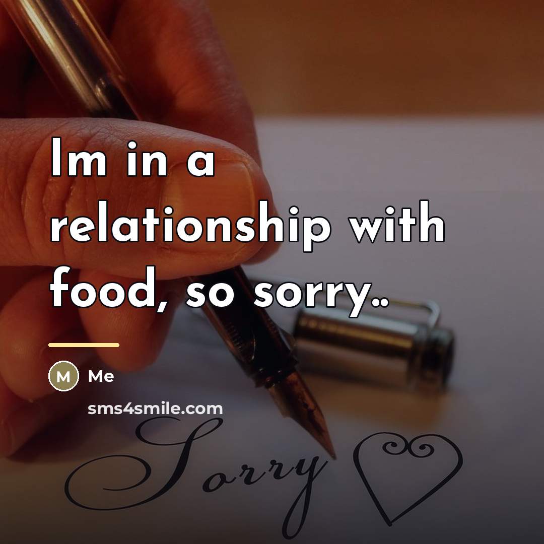 “Im in a relationship with food, so sorry..…” quote by Me