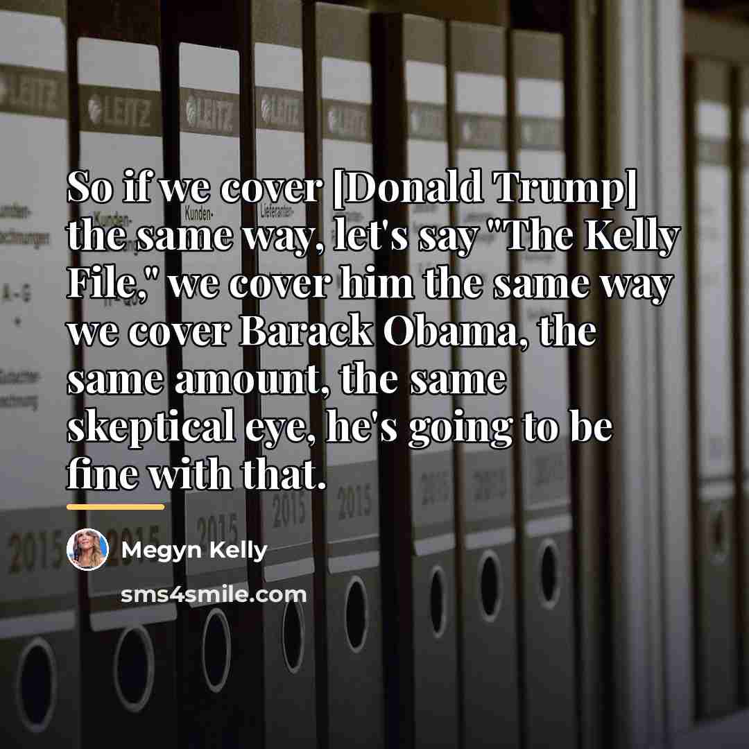 “So if we cover [Donald Trump] the same way, let's…” quote by Megyn Kelly
