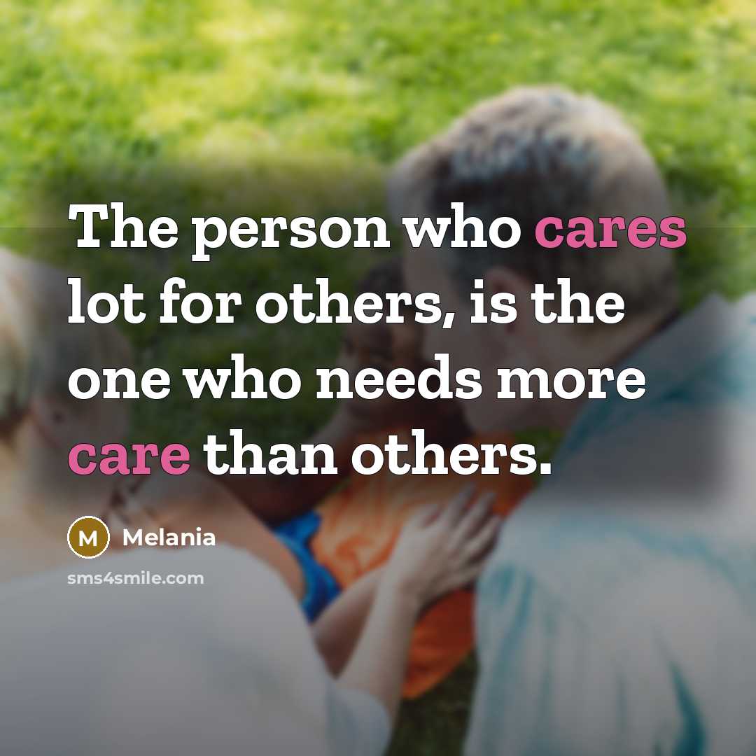 “The person who cares lot for others, is the one who needs more care than others.” quote by Melania