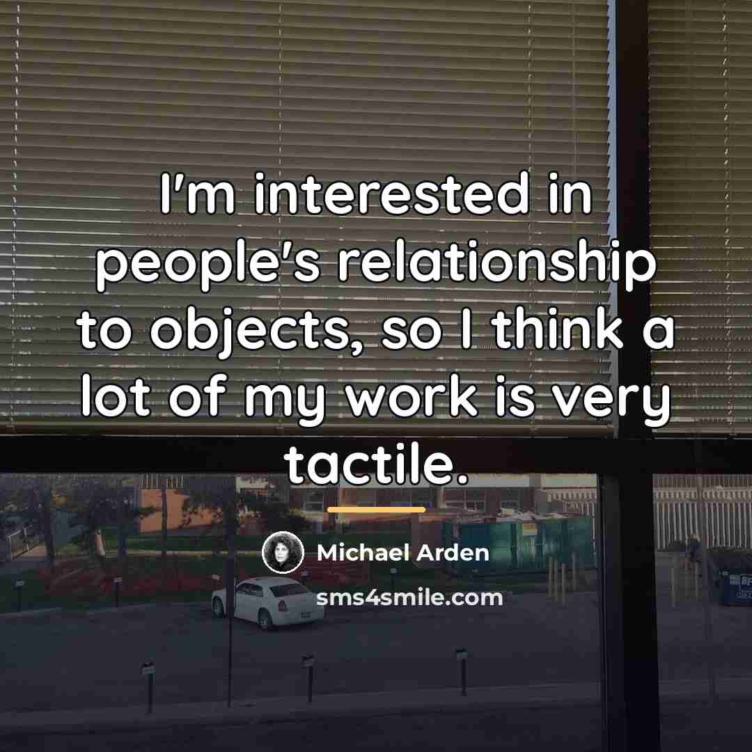 “I'm interested in people's relationship to objects, so I think…” quote by Michael Arden