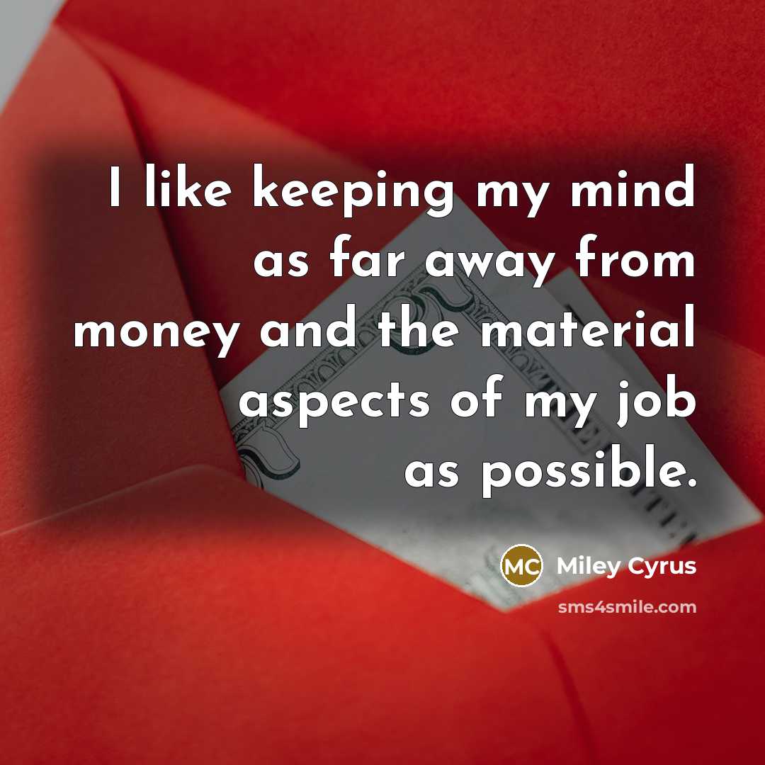 “I like keeping my mind as far away from money…” quote by Miley Cyrus