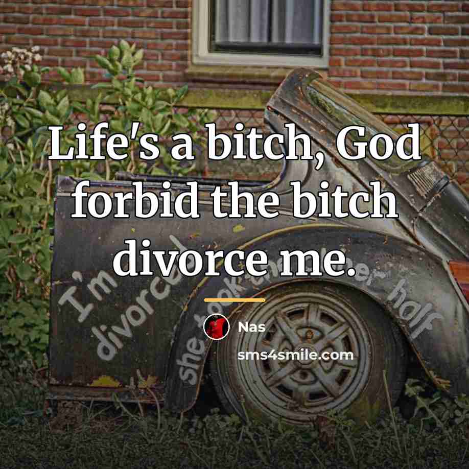 “Life's a bitch, God forbid the bitch divorce me.…” quote by Nas