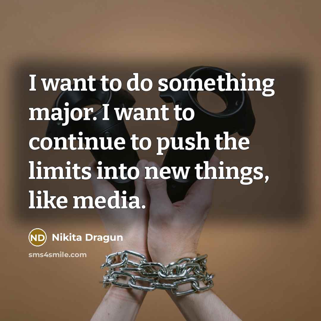 “I want to do something major. I want to continue…” quote by Nikita Dragun