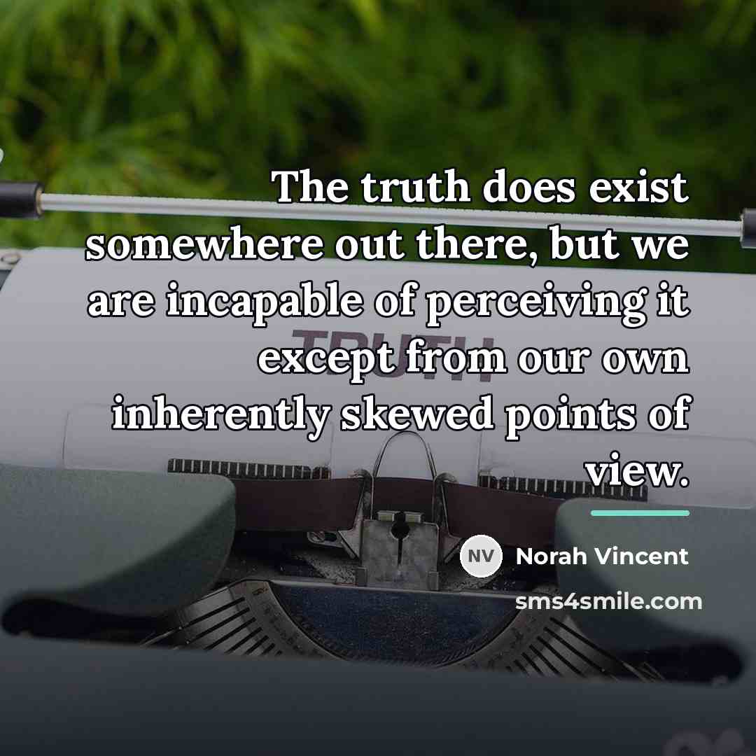 “The truth does exist somewhere out there, but we are…” quote by Norah Vincent
