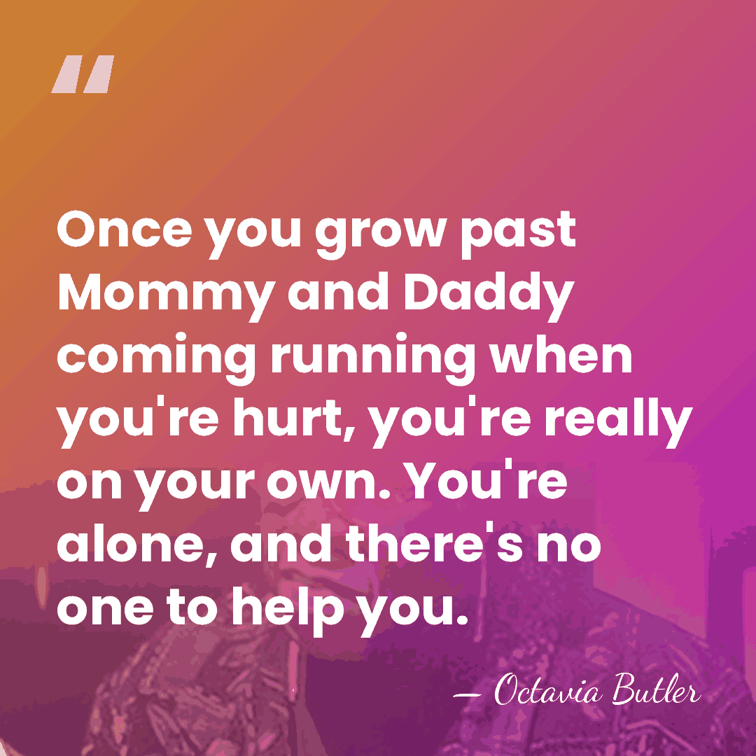 Once you grow past Mommy and Daddy coming running when you're hurt,&hellip; - Octavia Butler