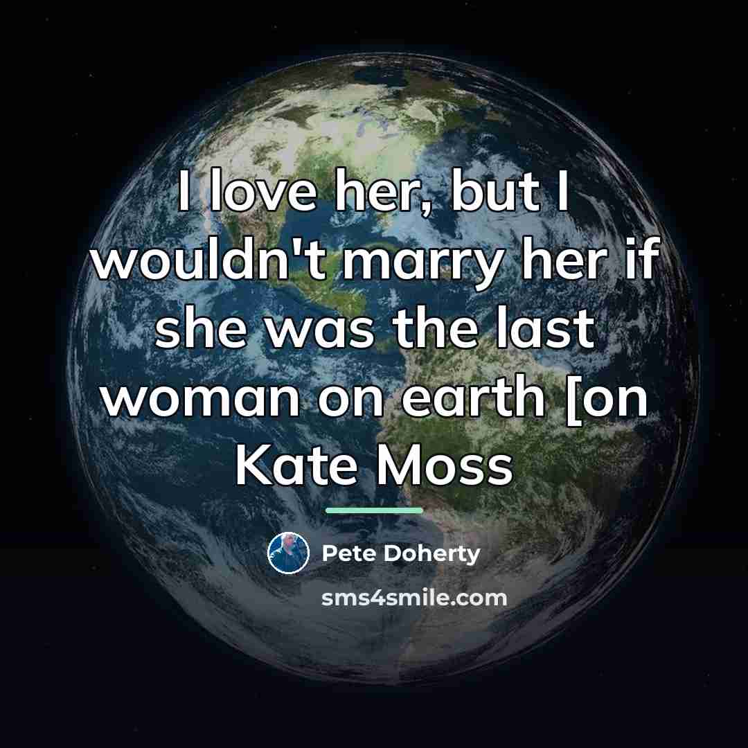 “I love her, but I wouldn't marry her if she…” quote by Pete Doherty