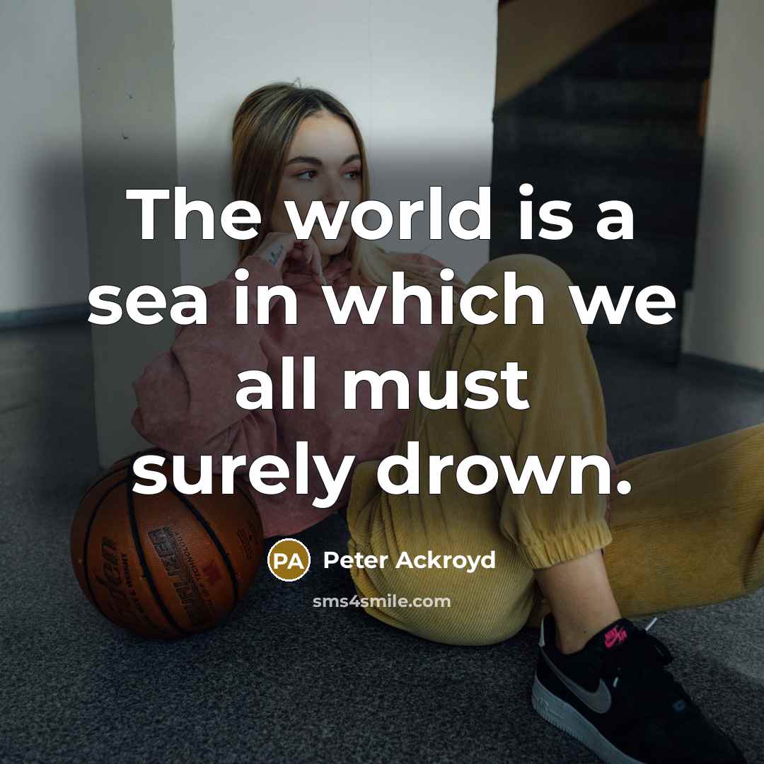 “The world is a sea in which we all must…” quote by Peter Ackroyd