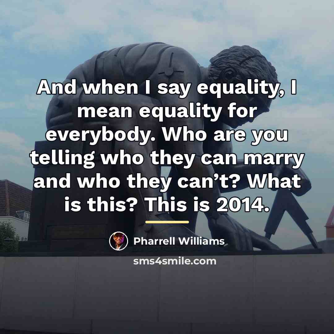 “And when I say equality, I mean equality for everybody.…” quote by Pharrell Williams