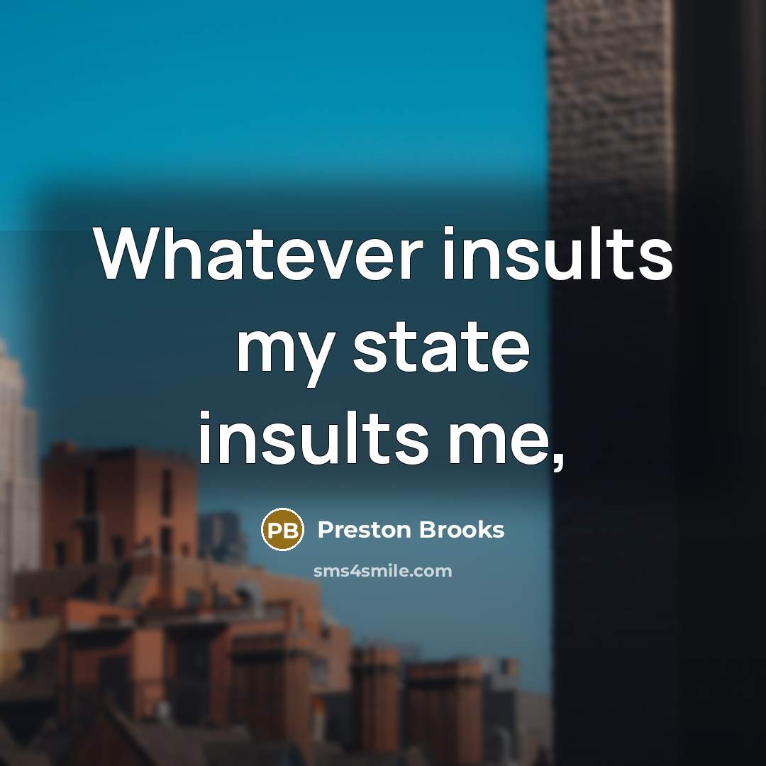 “Whatever insults my state insults me,…” quote by Preston Brooks