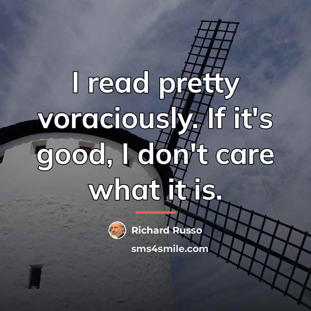 “I read pretty voraciously. If it's good, I don't care…” quote by Richard Russo