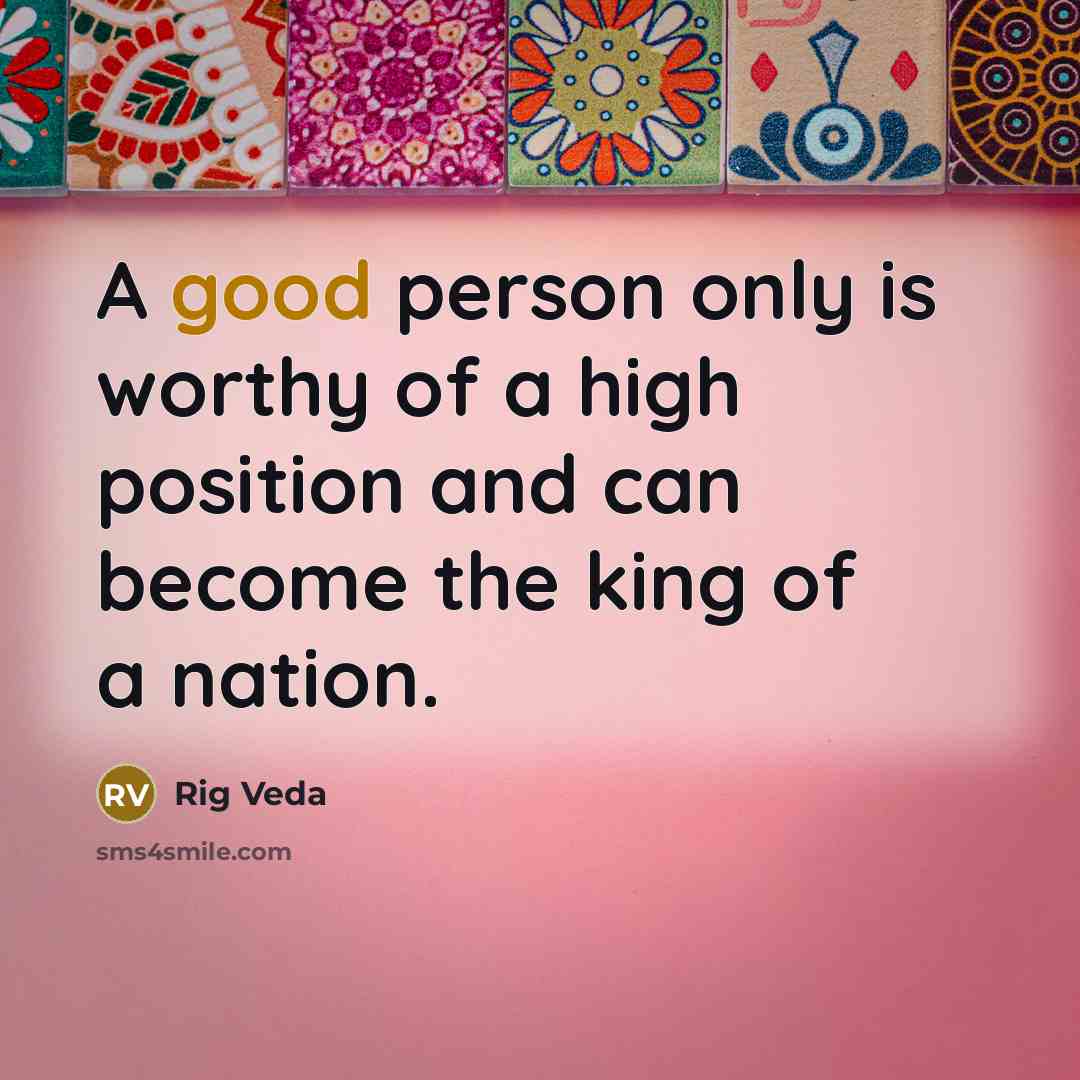 “A good person only is worthy of a high position…” quote by Rig Veda