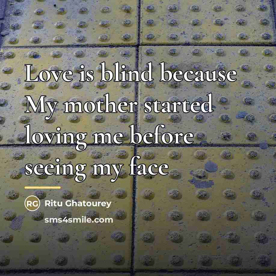 “Love is blind because My mother started loving me before…” quote by Ritu Ghatourey