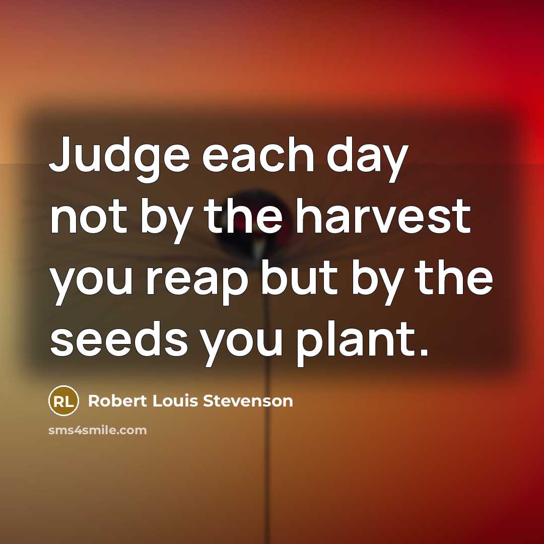 “Judge each day not by the harvest you reap but…” quote by Robert Louis Stevenson