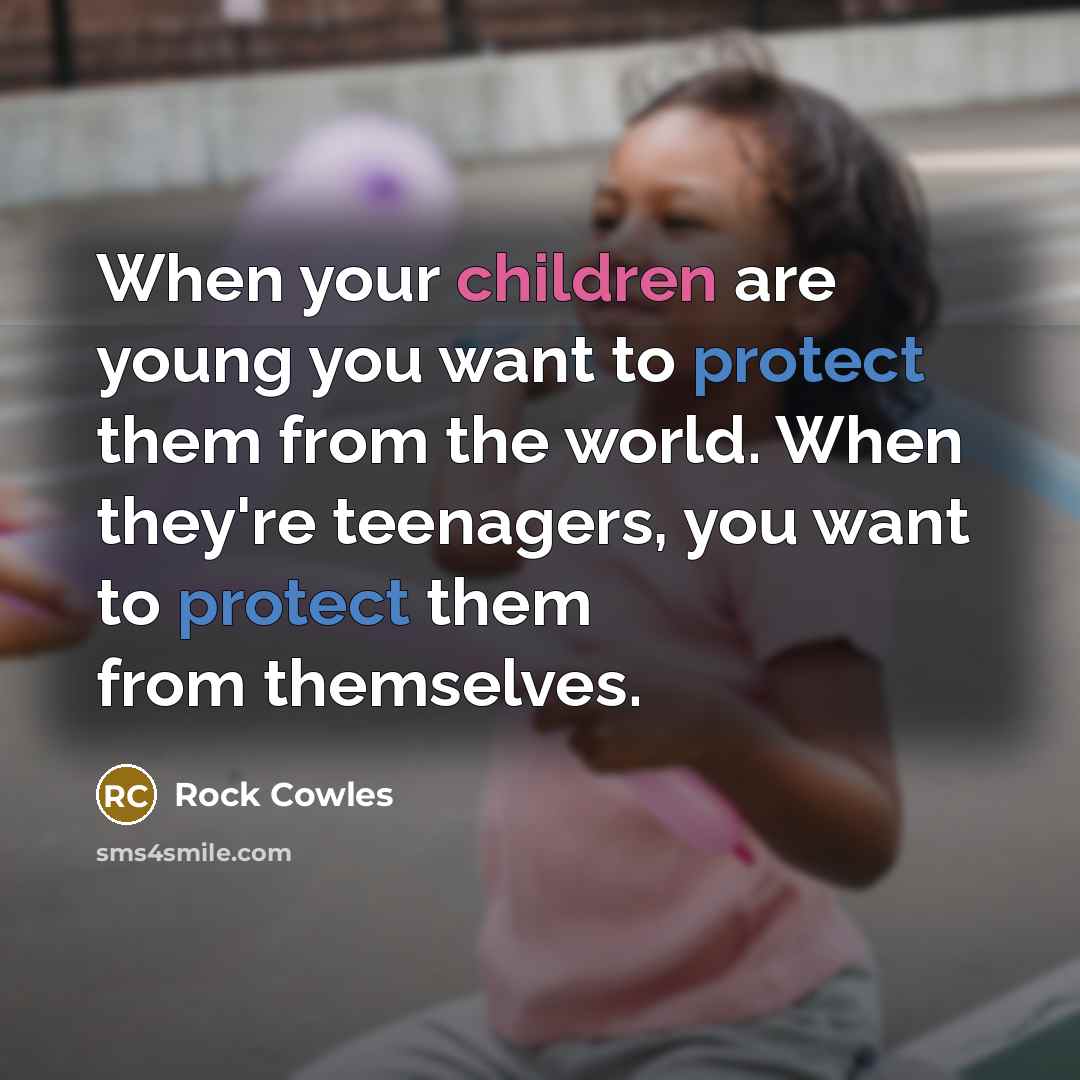 “When your children are young you want to protect them from the world. When they're teenagers, you want to protect them from themselves.” quote by Rock Cowles