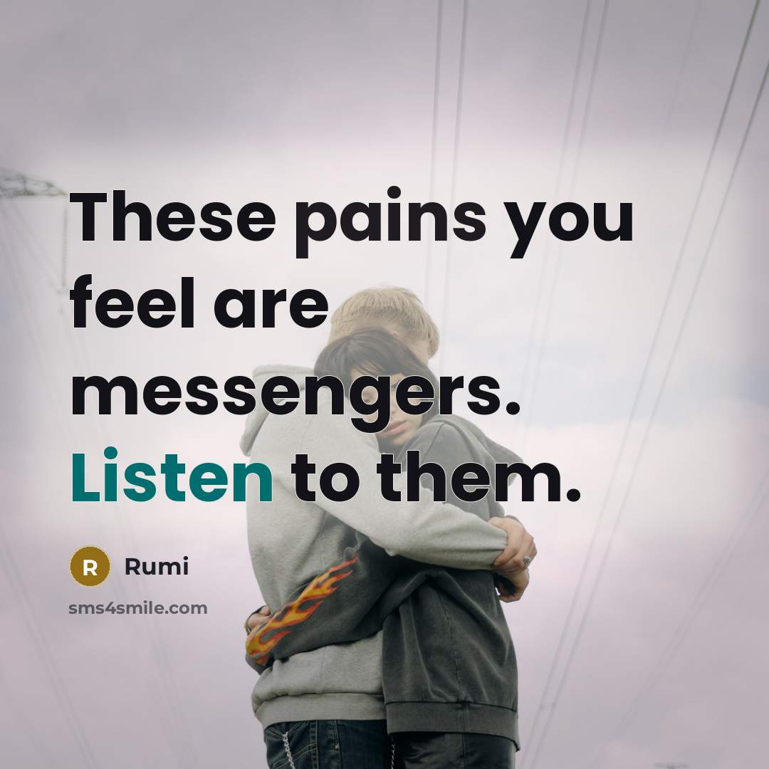 “These pains you feel are messengers. Listen to them.” quote by Rumi