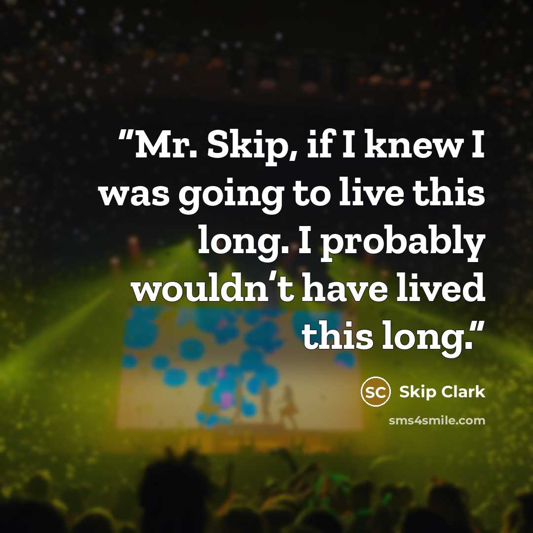 “Mr. Skip, if I knew I was going to live this long. I probably wouldn’t have lived this long.” quote by Skip Clark