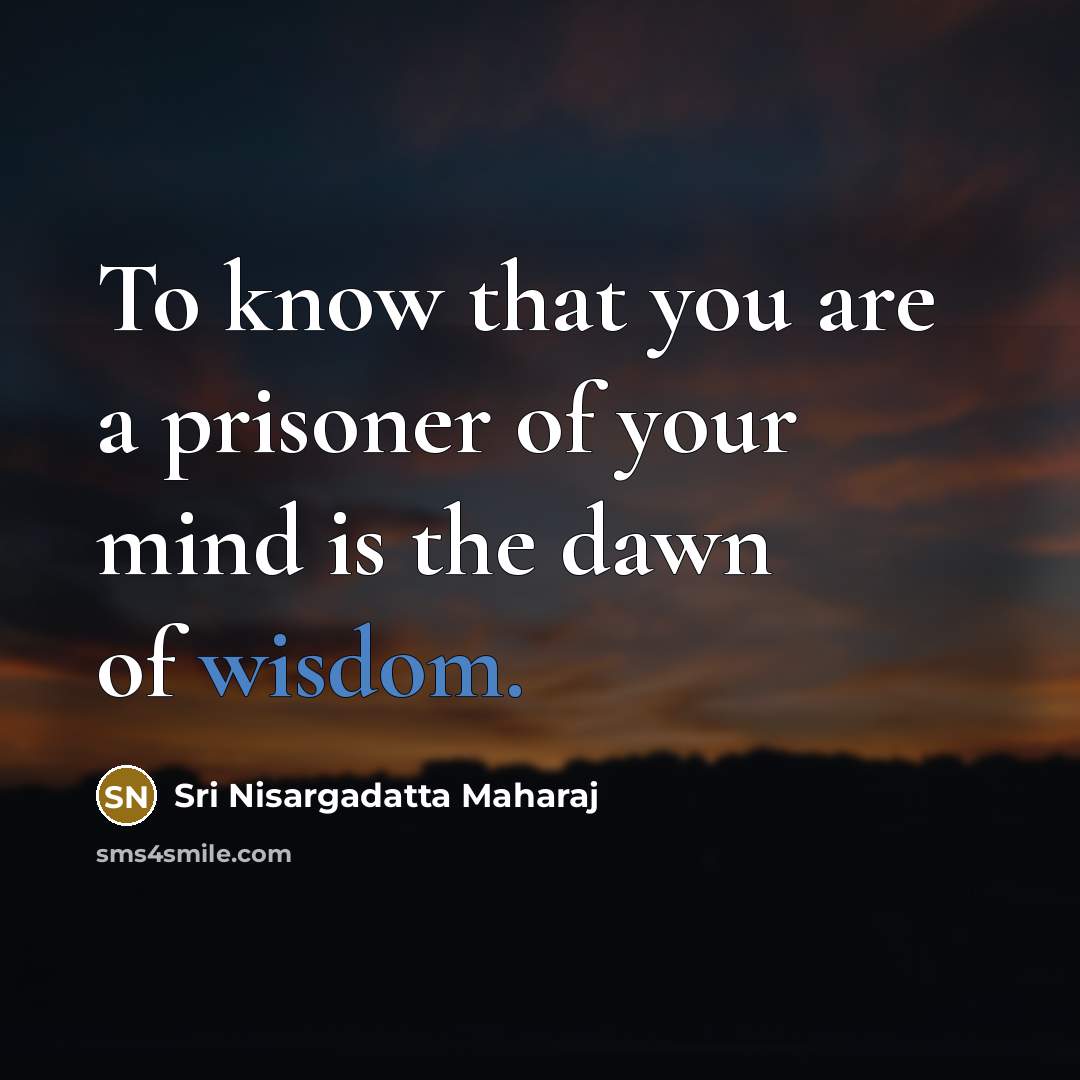 “To know that you are a prisoner of your mind…” quote by Sri Nisargadatta Maharaj