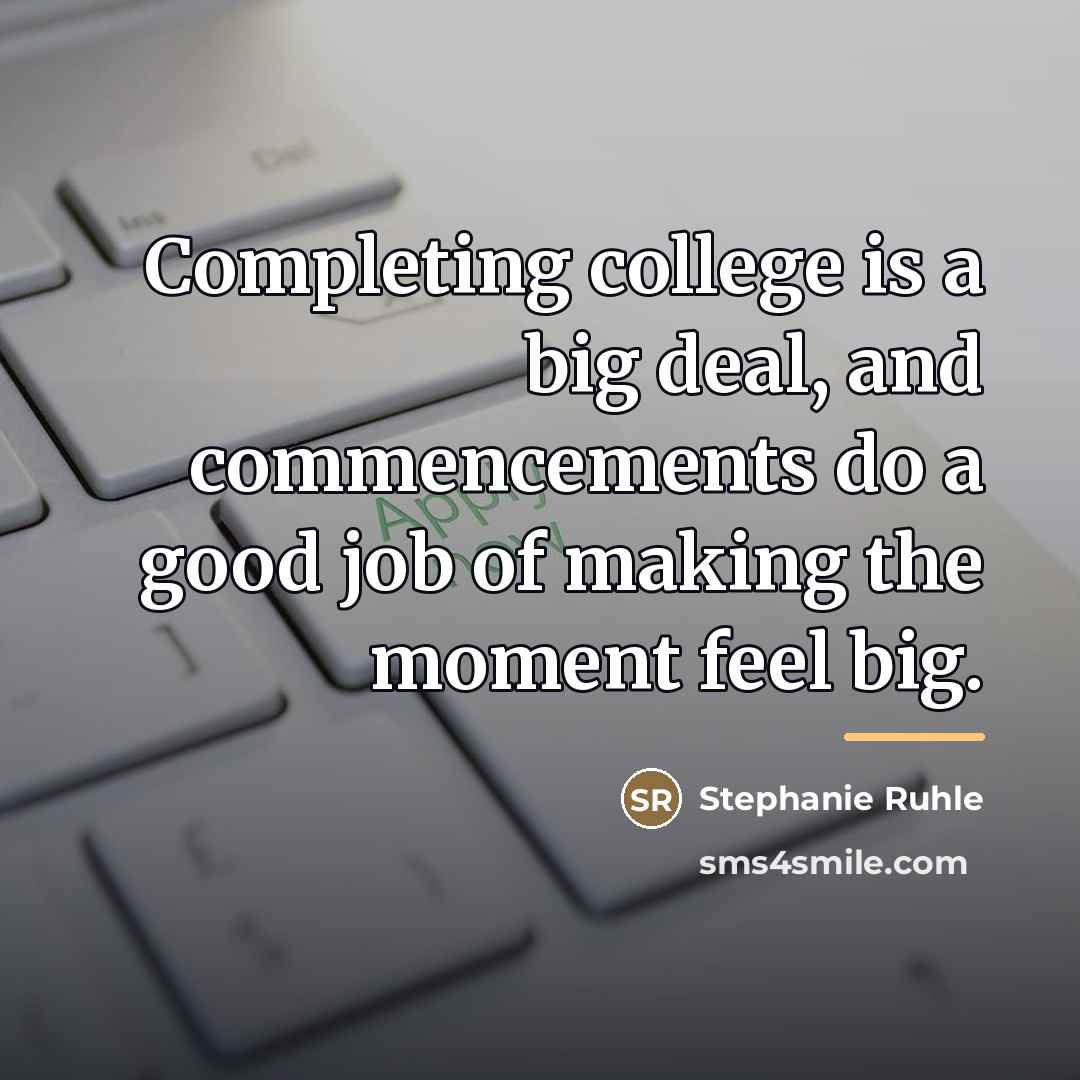 “Completing college is a big deal, and commencements do a…” quote by Stephanie Ruhle