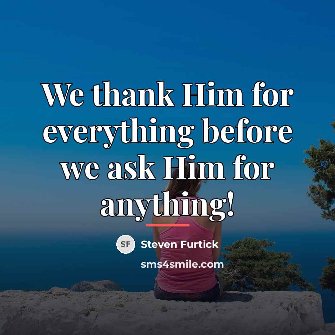 “We thank Him for everything before we ask Him for…” quote by Steven Furtick