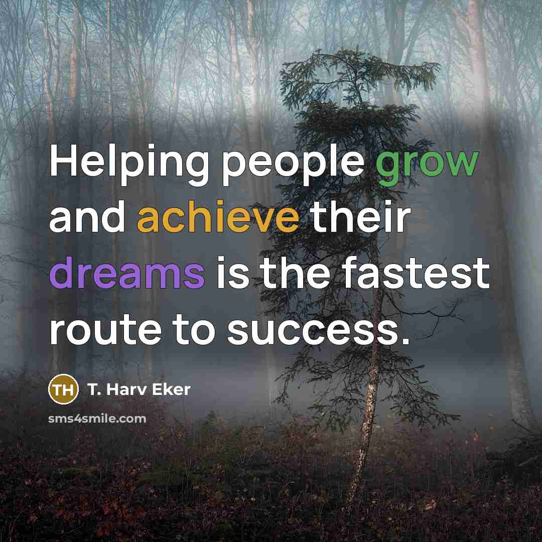 “Helping people grow and achieve their dreams is the fastest…” quote by T. Harv Eker