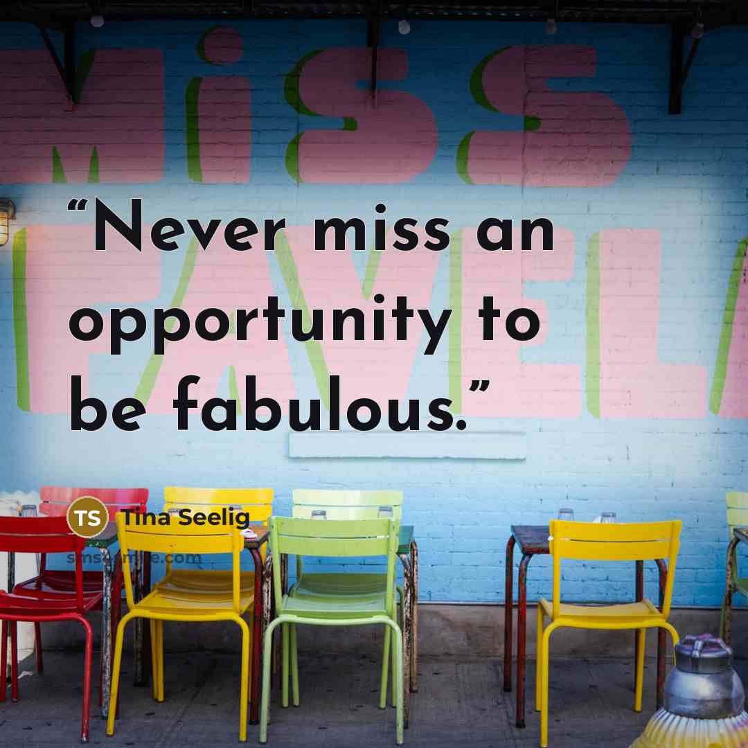 “Never miss an opportunity to be fabulous.” quote by Tina Seelig