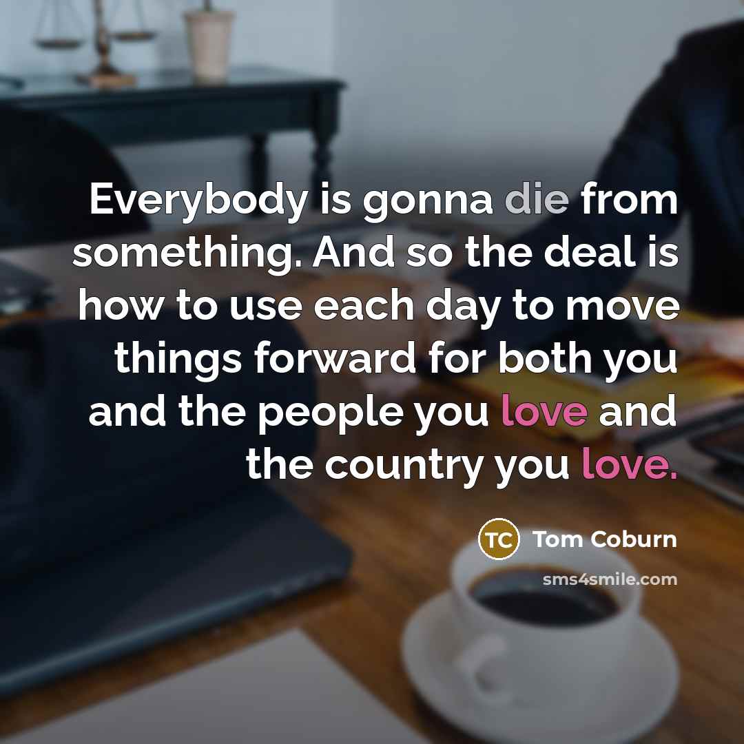 “Everybody is gonna die from something. And so the deal…” quote by Tom Coburn