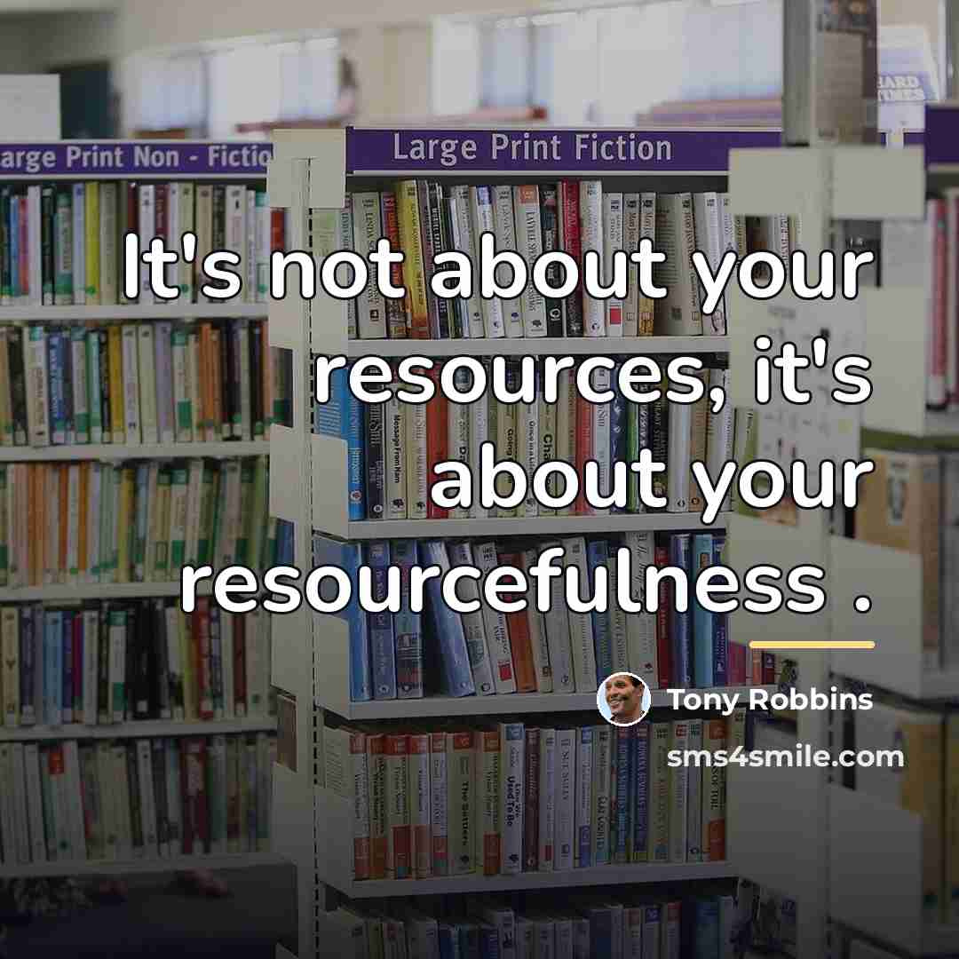 “It's not about your resources, it's about your resourcefulness .…” quote by Tony Robbins