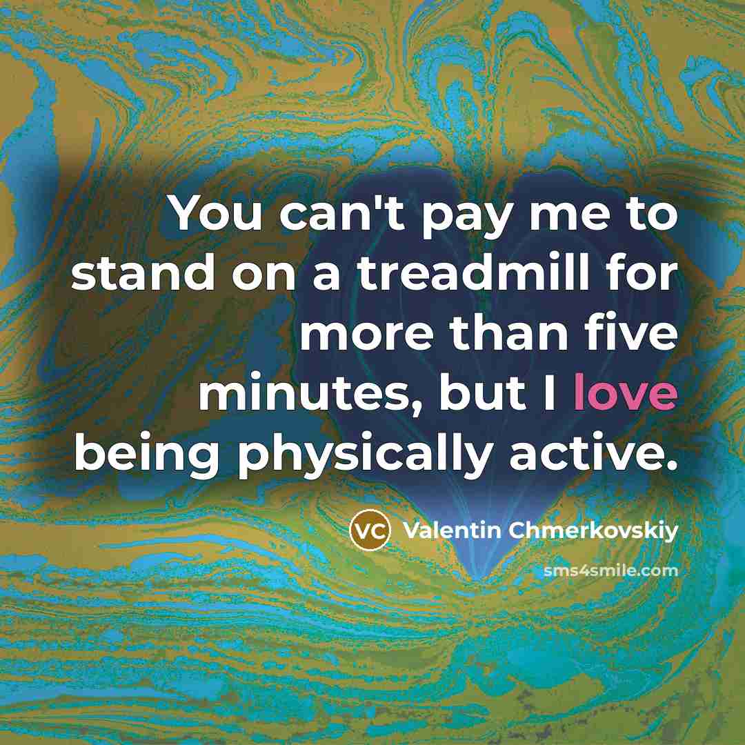 “You can't pay me to stand on a treadmill for more than five minutes, but I love being physically active.” quote by Valentin Chmerkovskiy