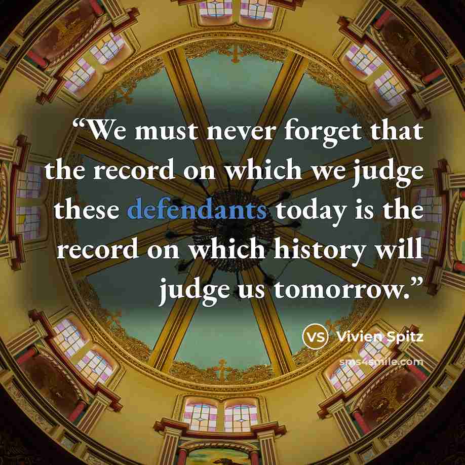 “We must never forget that the record on which we judge these defendants today is the record on which history will judge us tomorrow.” quote by Vivien Spitz