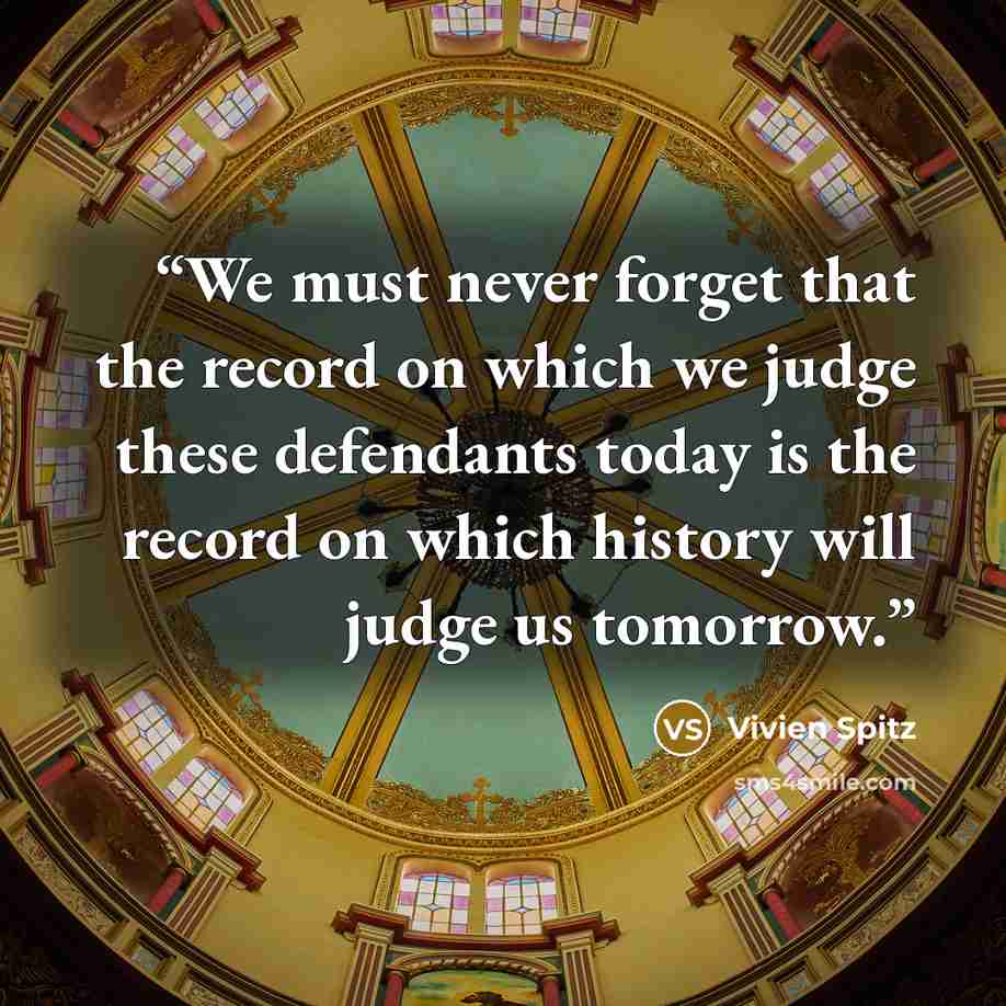 “We must never forget that the record on which we judge these defendants today is the record on which history will judge us tomorrow.” quote by Vivien Spitz