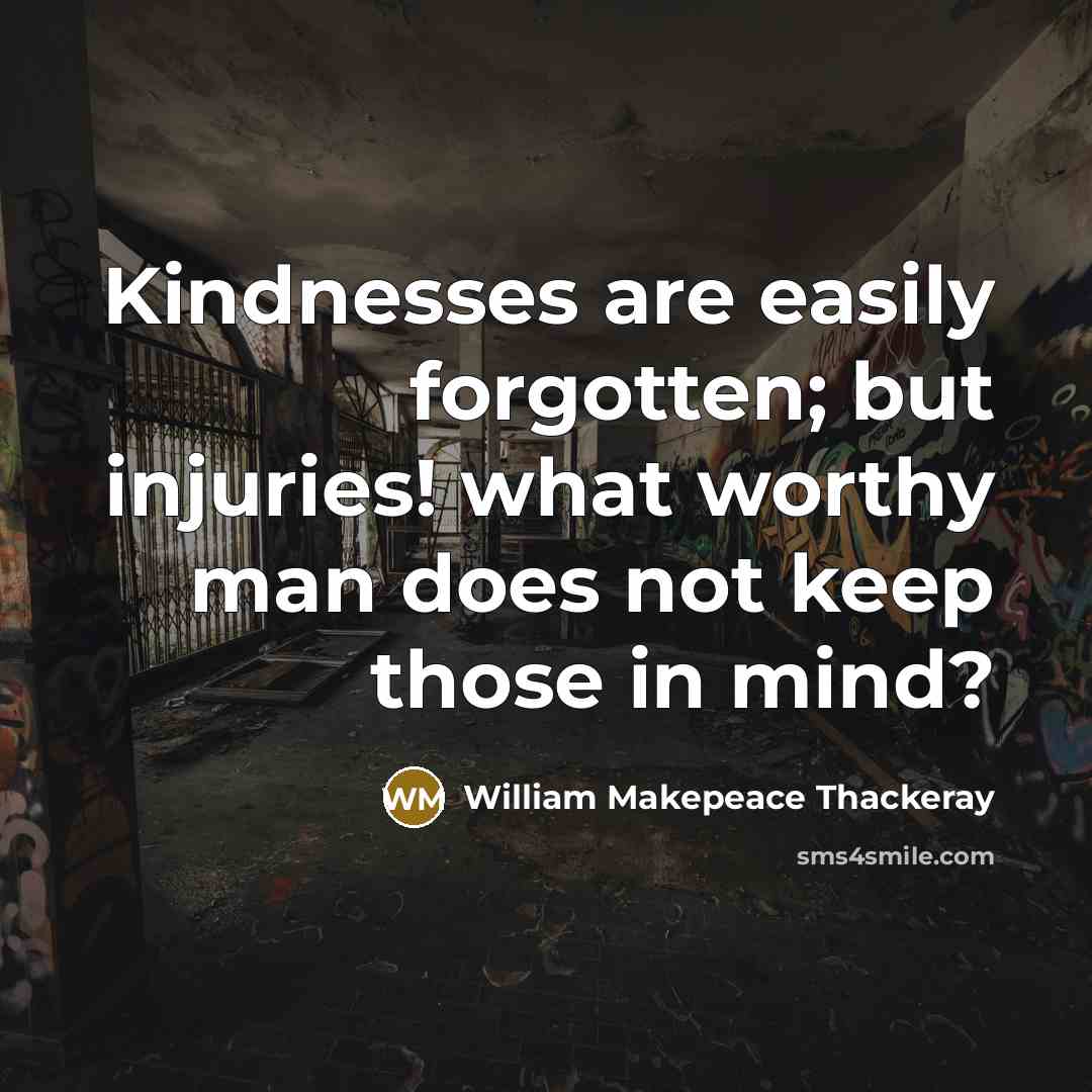 “Kindnesses are easily forgotten; but injuries! what worthy man does not keep those in mind?” quote by William Makepeace Thackeray