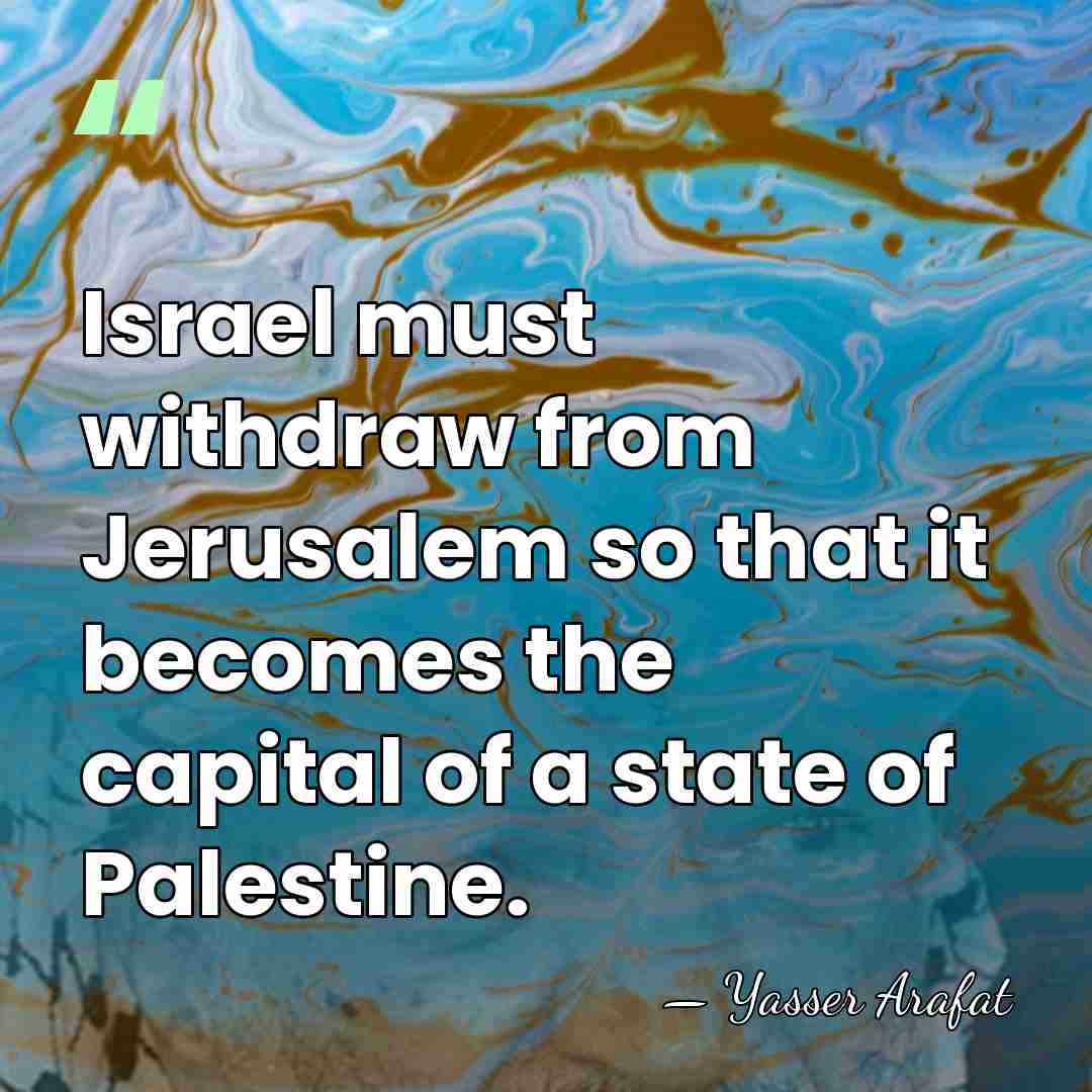 Israel must withdraw from Jerusalem so that it becomes the capital of&hellip; - Yasser Arafat