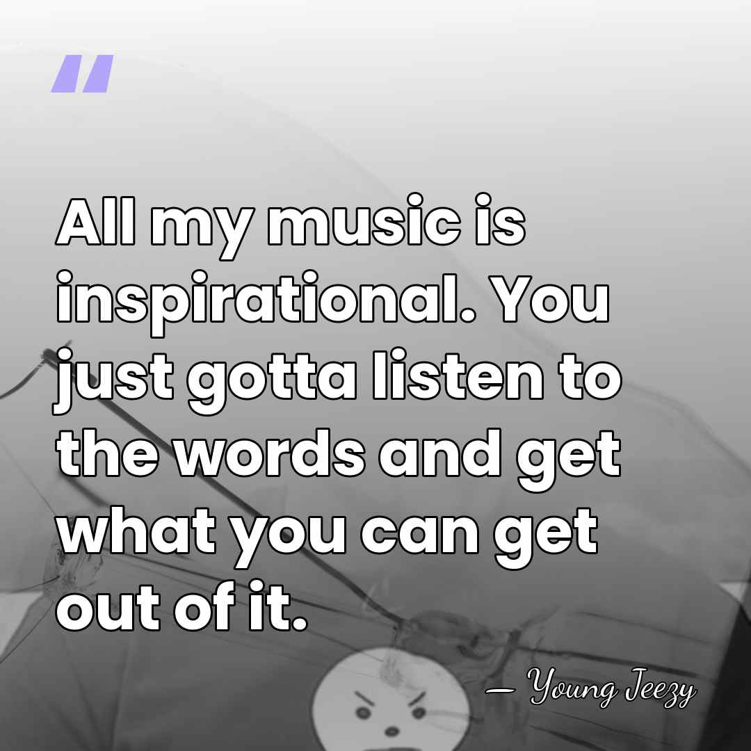All my music is inspirational. You just gotta listen to the words&hellip; - Young Jeezy