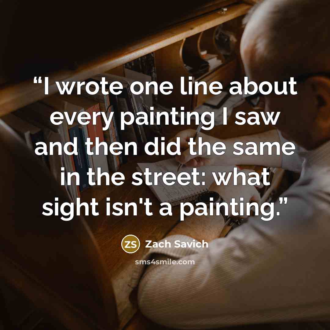 “I wrote one line about every painting I saw and then did the same in the street: what sight isn't a painting.” quote by Zach Savich