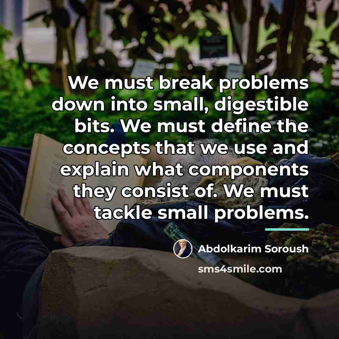 “We must break problems down into small, digestible bits. We…” quote by Abdolkarim Soroush