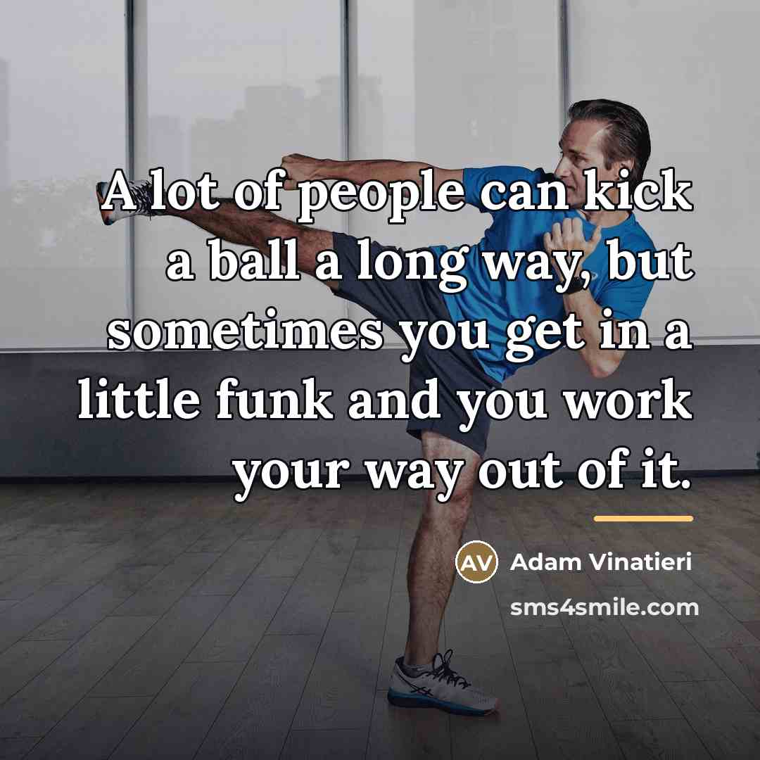 “A lot of people can kick a ball a long…” quote by Adam Vinatieri