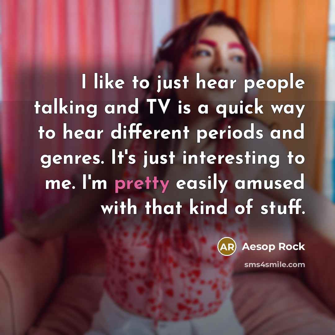 “I like to just hear people talking and TV is…” quote by Aesop Rock