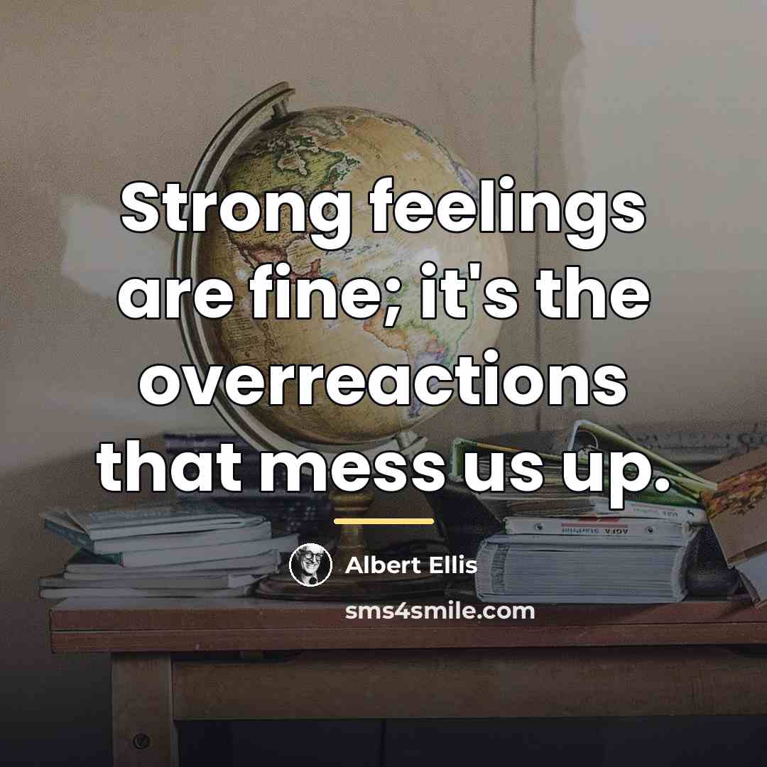 “Strong feelings are fine; it's the overreactions that mess us…” quote by Albert Ellis