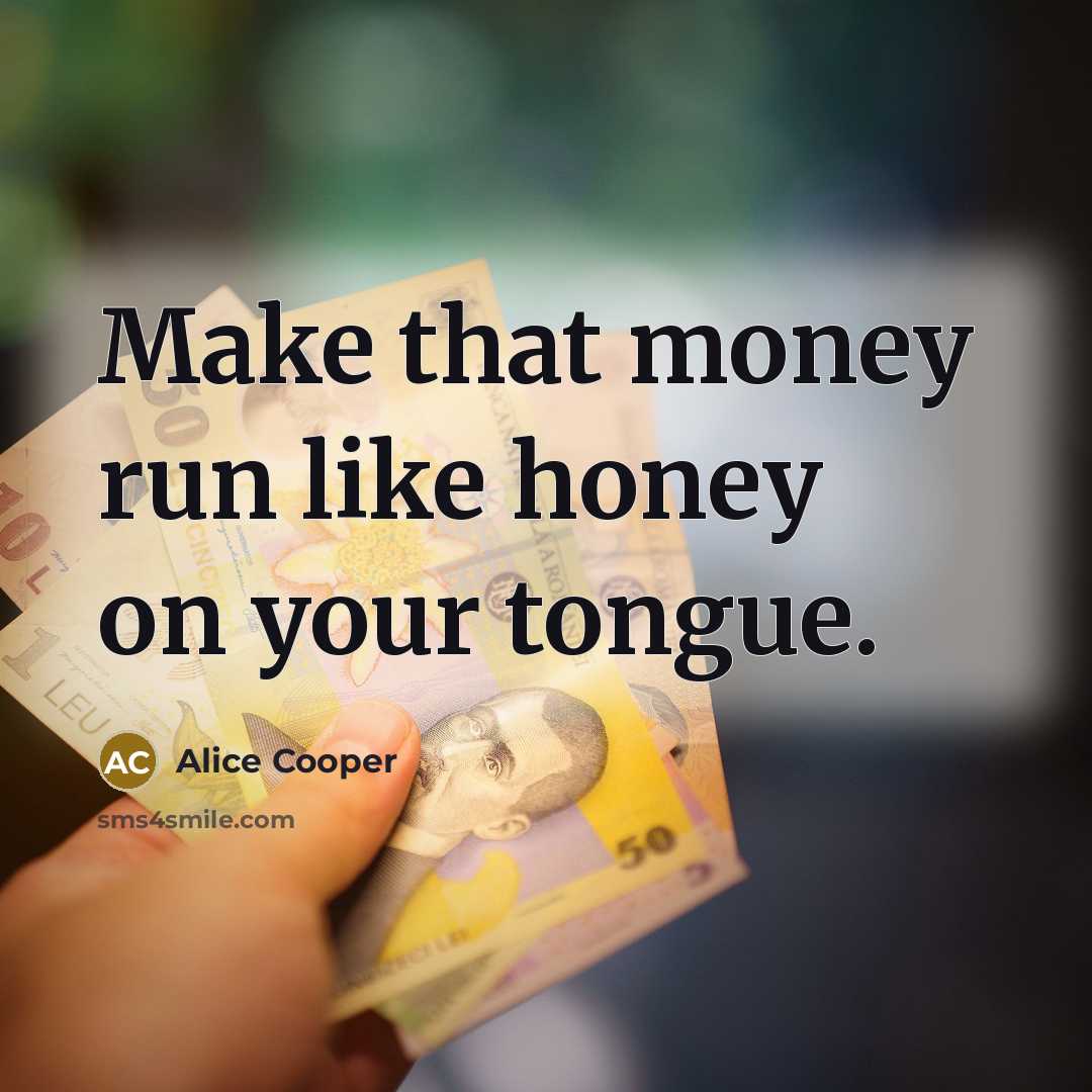 “Make that money run like honey on your tongue.…” quote by Alice Cooper