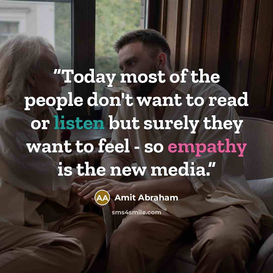 “Today most of the people don't want to read or listen but surely they want to feel - so empathy is the new media.” quote by Amit Abraham