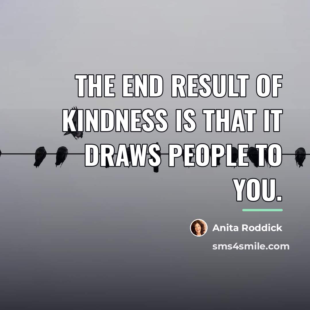 “The end result of kindness is that it draws people…” quote by Anita Roddick