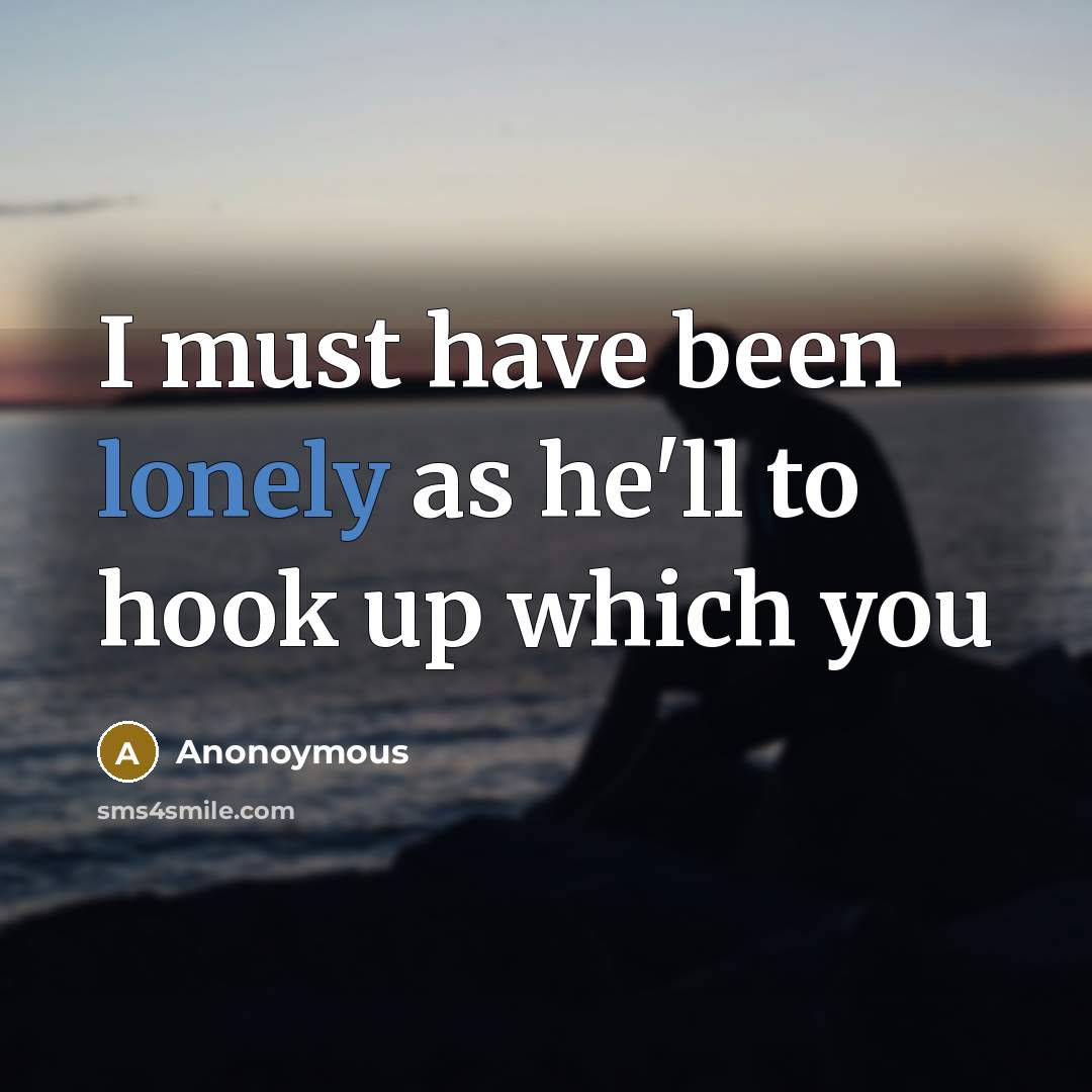 “I must have been lonely as he'll to hook up which you” quote by Anonoymous